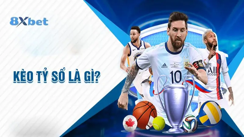 Cược kèo tỉ số là gì tại 8xbet